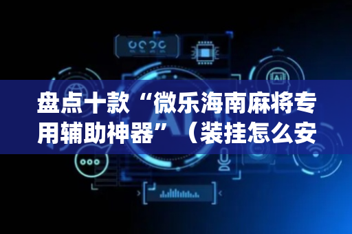 盘点十款“微乐海南麻将专用辅助神器”（装挂怎么安装)