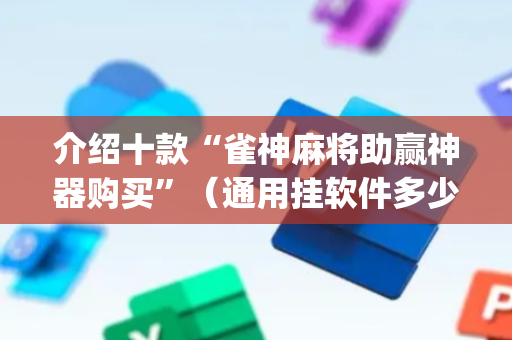 介绍十款“雀神麻将助赢神器购买”（通用挂软件多少钱)