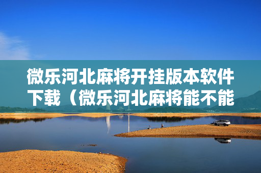 微乐河北麻将开挂版本软件下载（微乐河北麻将能不能开挂）