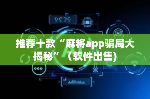 推荐十款“麻将app骗局大揭秘”（软件出售)