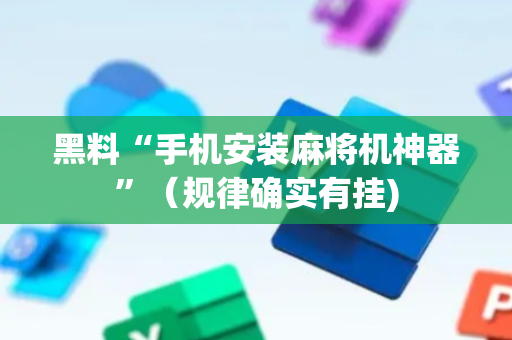 黑料“手机安装麻将机神器”（规律确实有挂)