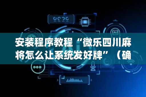 安装程序教程“微乐四川麻将怎么让系统发好牌”（确实有插件吗)