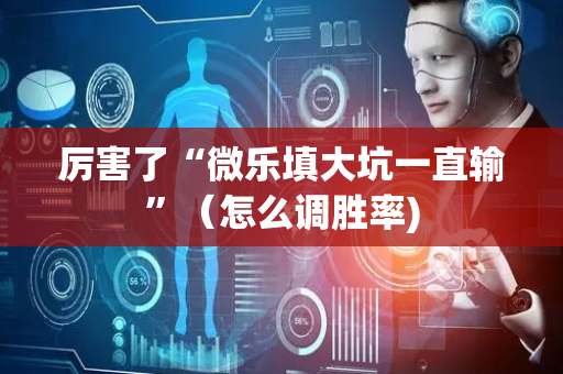 厉害了“微乐填大坑一直输”（怎么调胜率)