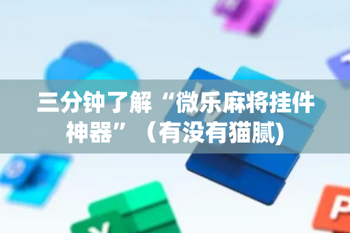 三分钟了解“微乐麻将挂件神器”（有没有猫腻)