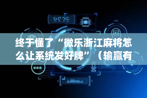 终于懂了“微乐浙江麻将怎么让系统发好牌”（输赢有什么规律)