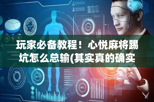 玩家必备教程！心悦麻将踢坑怎么总输(其实真的确实有挂)