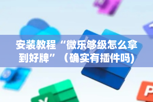 安装教程“微乐够级怎么拿到好牌”（确实有插件吗)