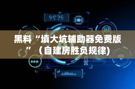 黑料“填大坑辅助器免费版”（自建房胜负规律)