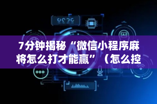 7分钟揭秘“微信小程序麻将怎么打才能赢”（怎么控制输赢)