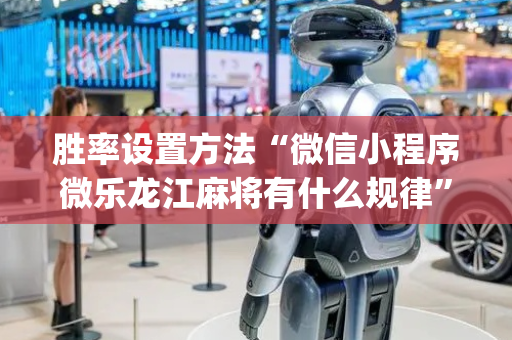 胜率设置方法“微信小程序微乐龙江麻将有什么规律”（小程序辅助软件)