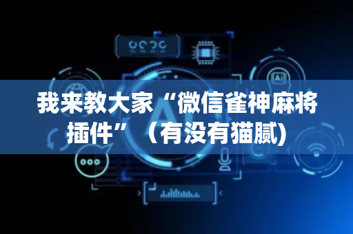 我来教大家“微信雀神麻将插件”（有没有猫腻)