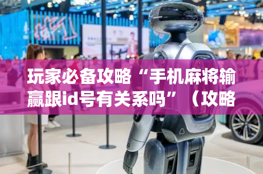 玩家必备攻略“手机麻将输赢跟id号有关系吗”（攻略插件)