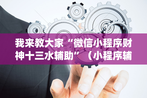 我来教大家“微信小程序财神十三水辅助”（小程序辅助软件)