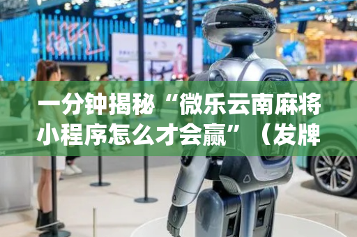 一分钟揭秘“微乐云南麻将小程序怎么才会赢”（发牌有什么规律吗)