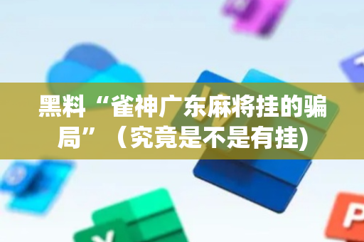 黑料“雀神广东麻将挂的骗局”（究竟是不是有挂)