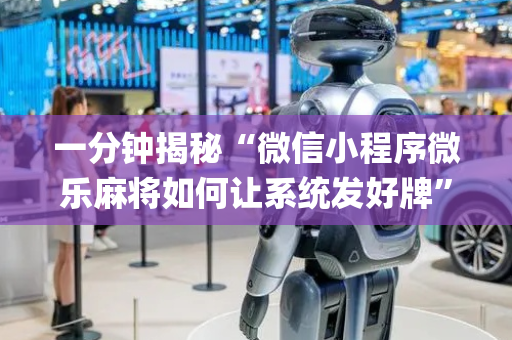 一分钟揭秘“微信小程序微乐麻将如何让系统发好牌”（如何让系统发好牌)