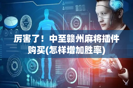 厉害了！中至赣州麻将插件购买(怎样增加胜率)