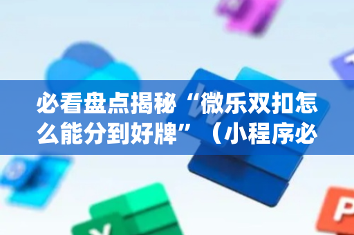 必看盘点揭秘“微乐双扣怎么能分到好牌”（小程序必赢神器)