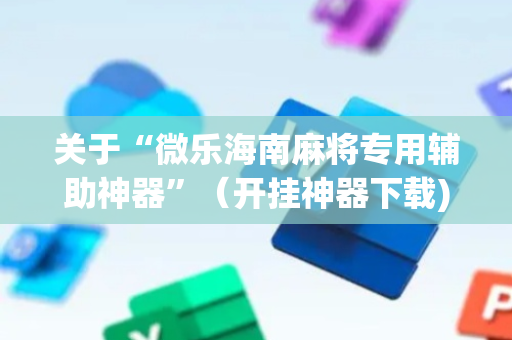 关于“微乐海南麻将专用辅助神器”（开挂神器下载)