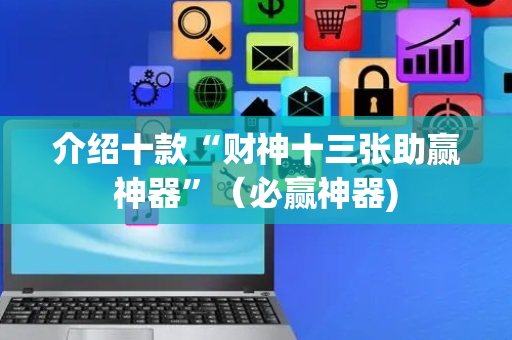介绍十款“财神十三张助赢神器”（必赢神器)