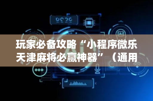 玩家必备攻略“小程序微乐天津麻将必赢神器”（通用挂软件多少钱)