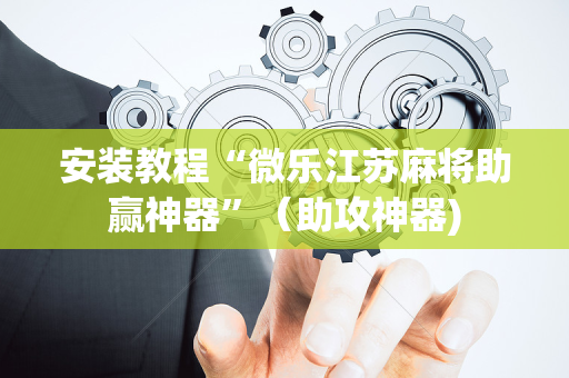 安装教程“微乐江苏麻将助赢神器”（助攻神器)