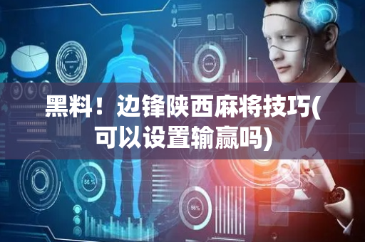 黑料！边锋陕西麻将技巧(可以设置输赢吗)