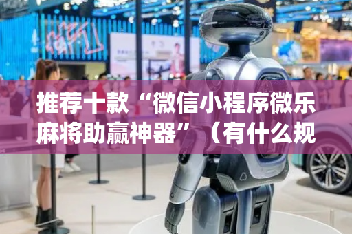推荐十款“微信小程序微乐麻将助赢神器”（有什么规律)