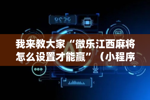 我来教大家“微乐江西麻将怎么设置才能赢”（小程序怎么才会赢)