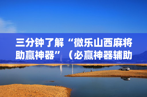 三分钟了解“微乐山西麻将助赢神器”（必赢神器辅助器)