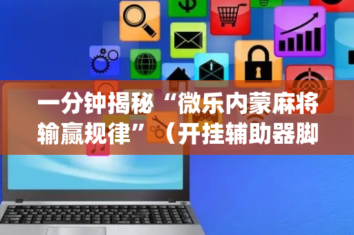 一分钟揭秘“微乐内蒙麻将输赢规律”（开挂辅助器脚本)