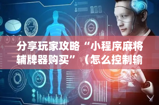 分享玩家攻略“小程序麻将辅牌器购买”（怎么控制输赢)