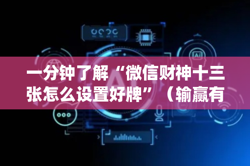 一分钟了解“微信财神十三张怎么设置好牌”（输赢有什么规律)
