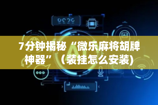 7分钟揭秘“微乐麻将胡牌神器”（装挂怎么安装)