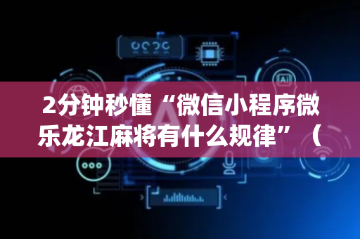 2分钟秒懂“微信小程序微乐龙江麻将有什么规律”（有什么诀窍)