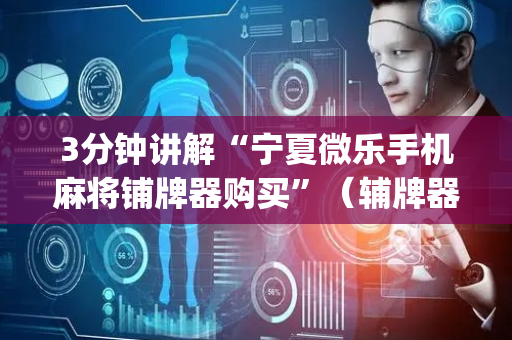 3分钟讲解“宁夏微乐手机麻将铺牌器购买”（辅牌器插件购买)
