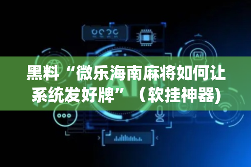 黑料“微乐海南麻将如何让系统发好牌”（软挂神器)