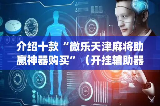 介绍十款“微乐天津麻将助赢神器购买”（开挂辅助器脚本)