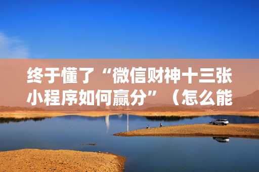 终于懂了“微信财神十三张小程序如何赢分”（怎么能调好牌)