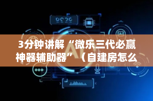 3分钟讲解“微乐三代必赢神器辅助器”（自建房怎么赢)