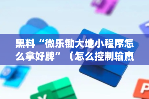 黑料“微乐锄大地小程序怎么拿好牌”（怎么控制输赢)
