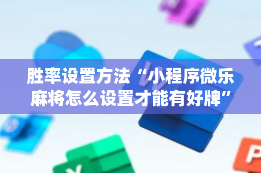 胜率设置方法“小程序微乐麻将怎么设置才能有好牌”（专用神器下载)