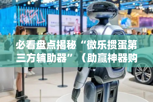 必看盘点揭秘“微乐掼蛋第三方辅助器”（助赢神器购买)