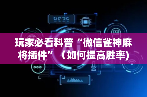 玩家必看科普“微信雀神麻将插件”（如何提高胜率)