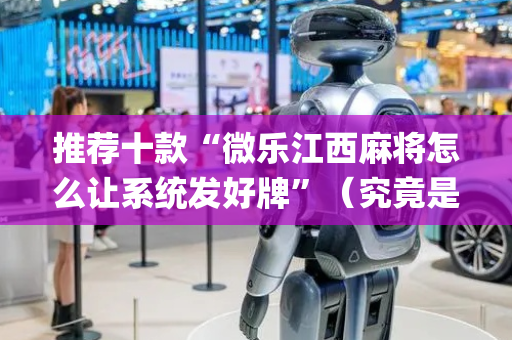推荐十款“微乐江西麻将怎么让系统发好牌”（究竟是不是有挂)