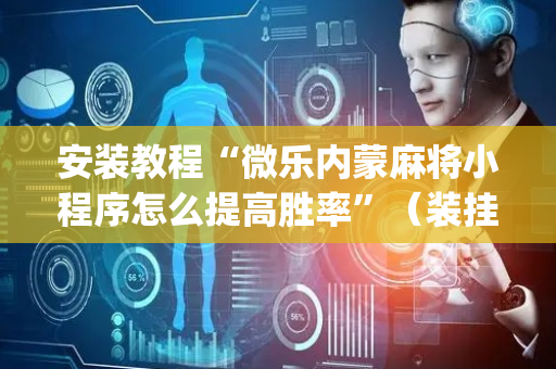 安装教程“微乐内蒙麻将小程序怎么提高胜率”（装挂怎么安装)