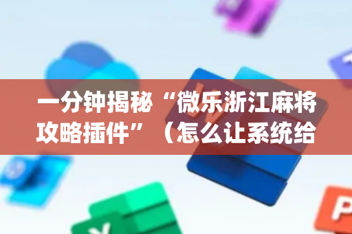 一分钟揭秘“微乐浙江麻将攻略插件”（怎么让系统给自己好牌)
