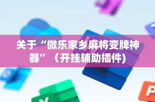 关于“微乐家乡麻将变牌神器”（开挂辅助插件)