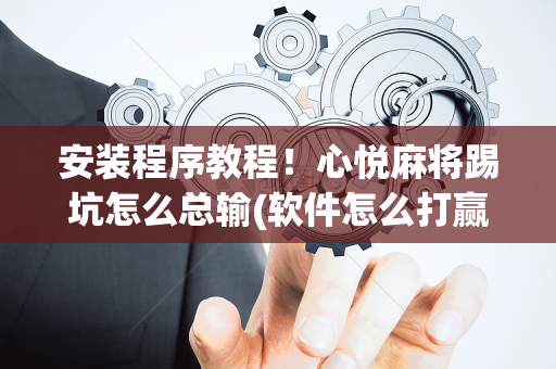 安装程序教程！心悦麻将踢坑怎么总输(软件怎么打赢)