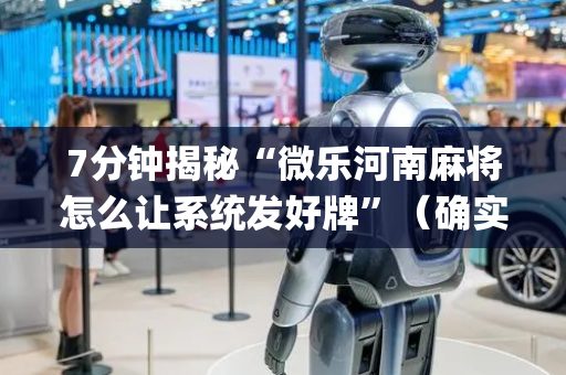 7分钟揭秘“微乐河南麻将怎么让系统发好牌”（确实有插件吗)